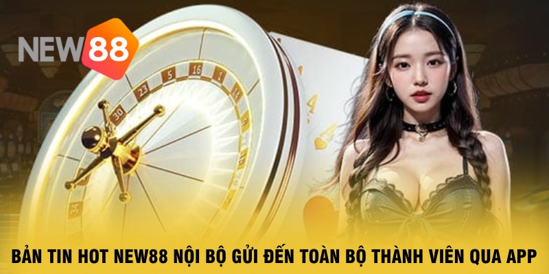 ban-tin-hot-new88-noi-bo-gui-den-toan-bo-thanh-vien-qua-app