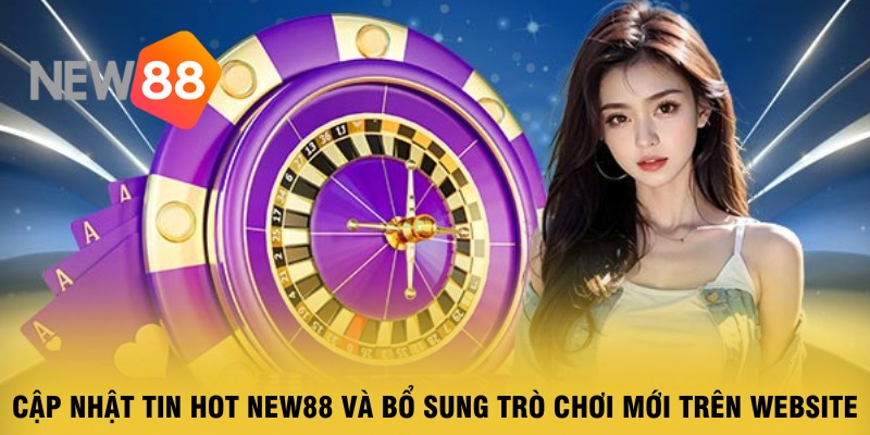 cap-nhat-tin-hot-new88-va-bo-sung-tro-choi-moi-tren-website